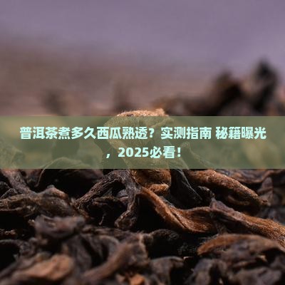 普洱茶煮多久能熟透西瓜