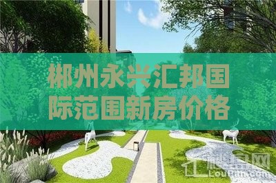 郴州永兴汇邦国际范围新房