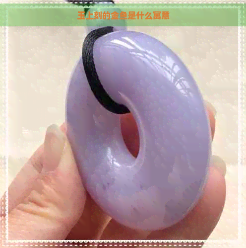 玉上刻的金鱼是什么寓意 玉上刻的金鱼是什么寓意