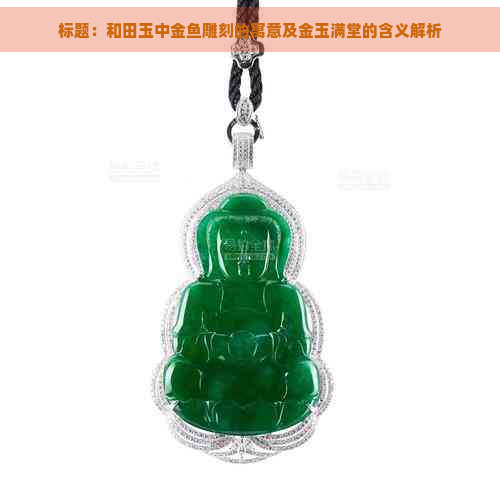 标题:和田玉中金鱼雕刻的寓意及金玉满堂的含义解析